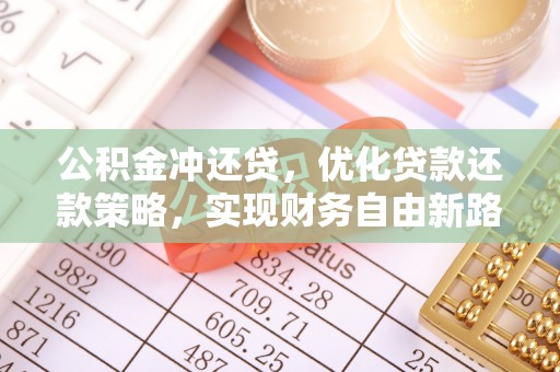 大园公积金冲还贷，优化贷款还款策略，实现财务自由新路径