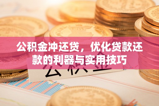 大园公积金冲还贷，优化贷款还款的利器与实用技巧