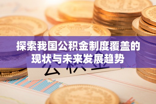 大园探索我国公积金制度覆盖的现状与未来发展趋势