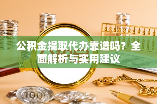 大园公积金提取代办靠谱吗？全面解析与实用建议