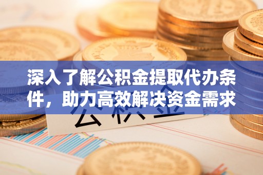 大园深入了解公积金提取代办条件，助力高效解决资金需求