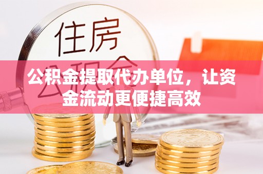 大园公积金提取代办单位，让资金流动更便捷高效