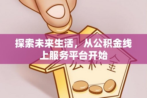 大园探索未来生活，从公积金线上服务平台开始
