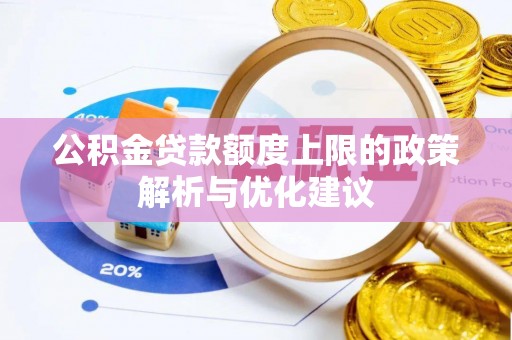 大园公积金贷款额度上限的政策解析与优化建议