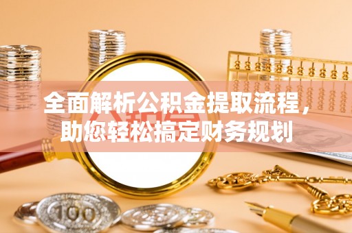大园全面解析公积金提取流程，助您轻松搞定财务规划