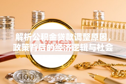 大园解析公积金贷款调整原因，政策背后的经济逻辑与社会影响