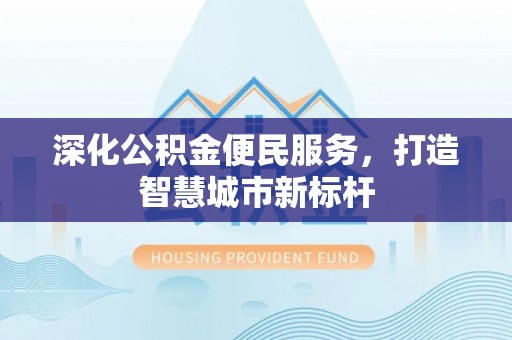 大园深化公积金便民服务，打造智慧城市新标杆