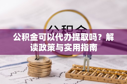 大园公积金可以代办提取吗？解读政策与实用指南