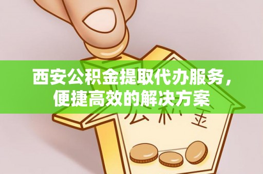大园西安公积金提取代办服务，便捷高效的解决方案