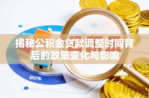大园揭秘公积金贷款调整时间背后的政策变化与影响