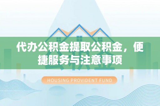 大园代办公积金提取公积金，便捷服务与注意事项