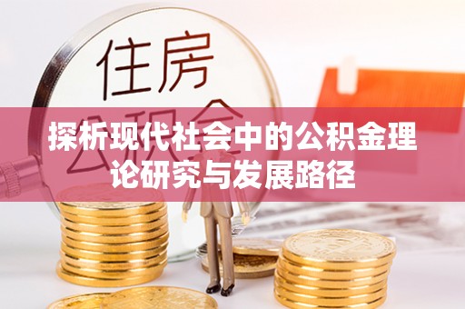 大园探析现代社会中的公积金理论研究与发展路径