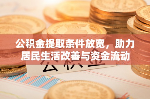 大园公积金提取条件放宽，助力居民生活改善与资金流动