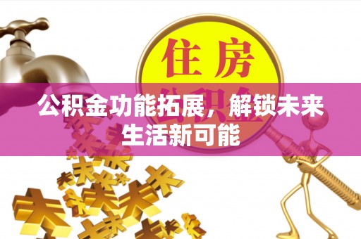 大园公积金功能拓展，解锁未来生活新可能