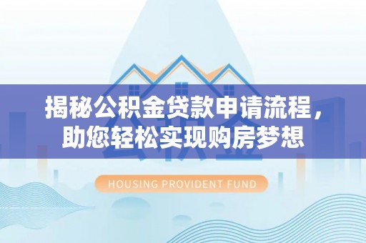大园揭秘公积金贷款申请流程，助您轻松实现购房梦想
