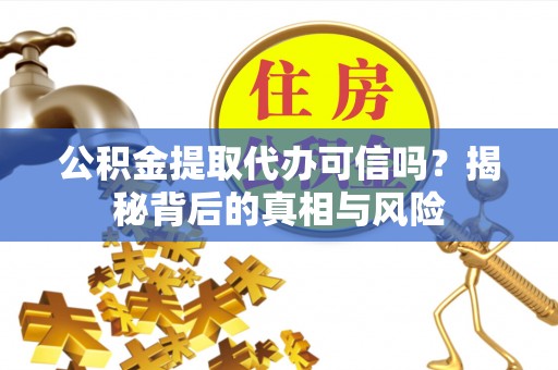 大园公积金提取代办可信吗？揭秘背后的真相与风险