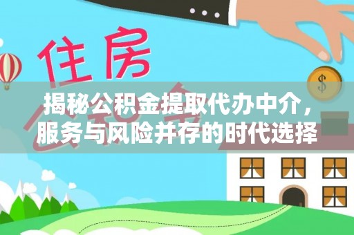 大园揭秘公积金提取代办中介，服务与风险并存的时代选择
