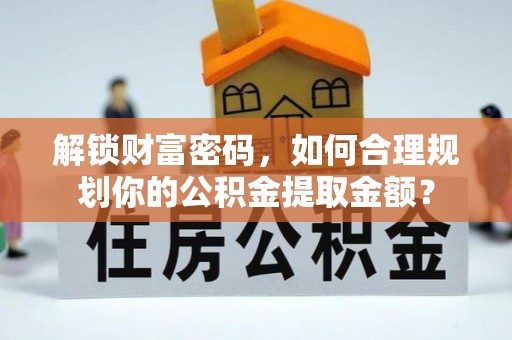 大园解锁财富密码，如何合理规划你的公积金提取金额？