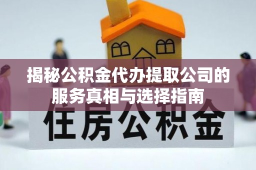 大园揭秘公积金代办提取公司的服务真相与选择指南