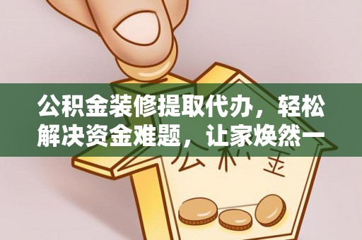 大园公积金装修提取代办，轻松解决资金难题，让家焕然一新