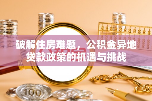 大园破解住房难题，公积金异地贷款政策的机遇与挑战