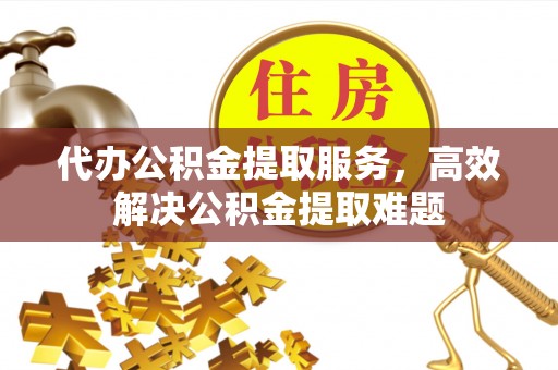 大园代办公积金提取服务，高效解决公积金提取难题
