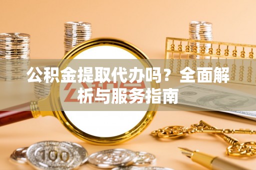大园公积金提取代办吗？全面解析与服务指南
