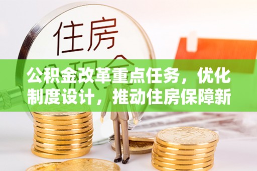 大园公积金改革重点任务，优化制度设计，推动住房保障新发展
