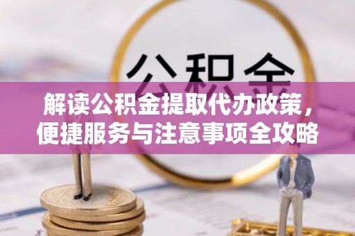 大园解读公积金提取代办政策，便捷服务与注意事项全攻略
