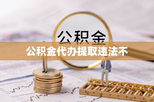 大园公积金代办提取违法不