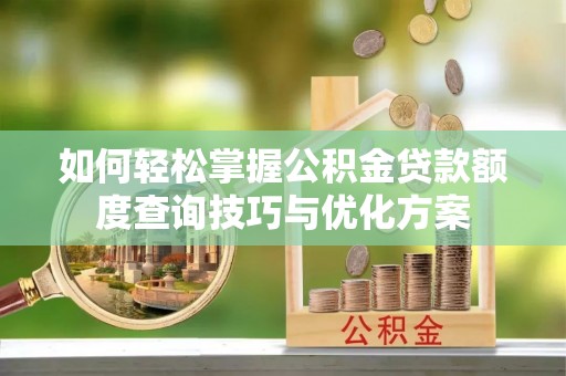 大园如何轻松掌握公积金贷款额度查询技巧与优化方案