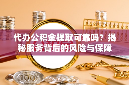 大园代办公积金提取可靠吗？揭秘服务背后的风险与保障