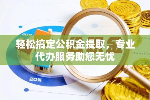 大园轻松搞定公积金提取，专业代办服务助您无忧