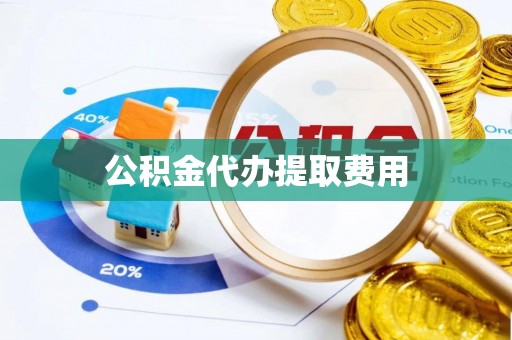 大园公积金代办提取费用