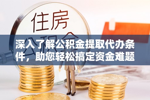 大园深入了解公积金提取代办条件，助您轻松搞定资金难题