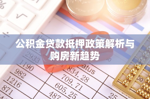 大园公积金贷款抵押政策解析与购房新趋势