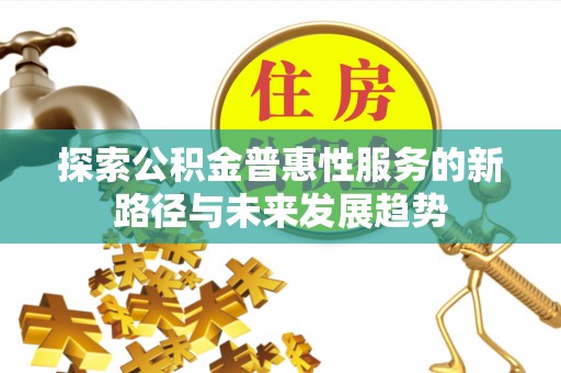 大园探索公积金普惠性服务的新路径与未来发展趋势