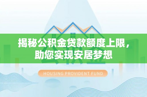 大园揭秘公积金贷款额度上限，助您实现安居梦想