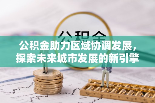 大园公积金助力区域协调发展，探索未来城市发展的新引擎