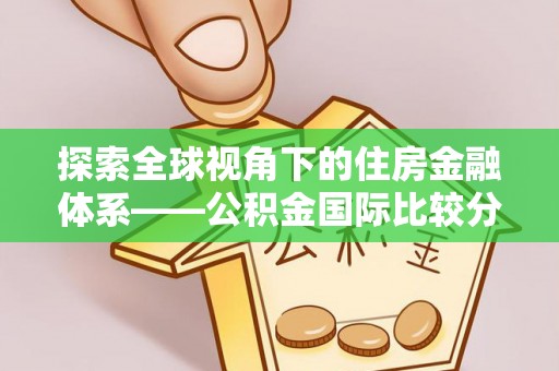 大园探索全球视角下的住房金融体系——公积金国际比较分析